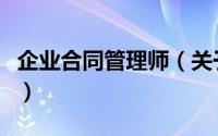 企业合同管理师（关于企业合同管理师的简介）