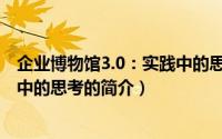 企业博物馆3.0：实践中的思考（关于企业博物馆3.0：实践中的思考的简介）