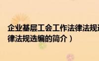 企业基层工会工作法律法规选编（关于企业基层工会工作法律法规选编的简介）