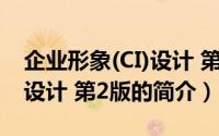 企业形象(CI)设计 第2版（关于企业形象(CI)设计 第2版的简介）