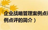企业战略管理案例点评（关于企业战略管理案例点评的简介）