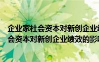 企业家社会资本对新创企业绩效的影响研究（关于企业家社会资本对新创企业绩效的影响研究的简介）