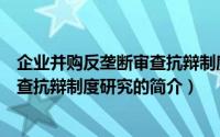 企业并购反垄断审查抗辩制度研究（关于企业并购反垄断审查抗辩制度研究的简介）