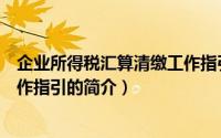 企业所得税汇算清缴工作指引（关于企业所得税汇算清缴工作指引的简介）