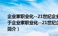 企业家职业化--21世纪企业管理改革与发展的必然趋势（关于企业家职业化--21世纪企业管理改革与发展的必然趋势的简介）