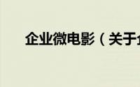 企业微电影（关于企业微电影的简介）
