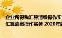 企业所得税汇算清缴操作实务 2020年版（关于企业所得税汇算清缴操作实务 2020年版的简介）