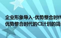 企业形象导入-优势整合时代的CI计划（关于企业形象导入-优势整合时代的CI计划的简介）