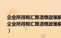 企业所得税汇算清缴政策解读与操作指南：2019年版（关于企业所得税汇算清缴政策解读与操作指南：2019年版的简介）