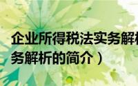 企业所得税法实务解析（关于企业所得税法实务解析的简介）