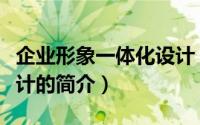 企业形象一体化设计（关于企业形象一体化设计的简介）
