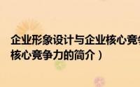 企业形象设计与企业核心竞争力（关于企业形象设计与企业核心竞争力的简介）