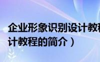 企业形象识别设计教程（关于企业形象识别设计教程的简介）