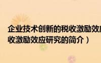 企业技术创新的税收激励效应研究（关于企业技术创新的税收激励效应研究的简介）