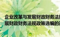 企业改革与发展财政财务法规政策选编（关于企业改革与发展财政财务法规政策选编的简介）
