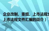 企业改制、重组、上市法规文件汇编（关于企业改制、重组、上市法规文件汇编的简介）