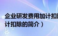 企业研发费用加计扣除（关于企业研发费用加计扣除的简介）