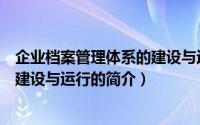 企业档案管理体系的建设与运行（关于企业档案管理体系的建设与运行的简介）