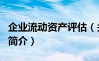 企业流动资产评估（关于企业流动资产评估的简介）