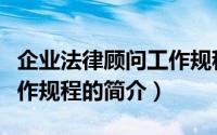 企业法律顾问工作规程（关于企业法律顾问工作规程的简介）
