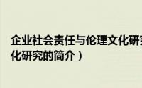 企业社会责任与伦理文化研究（关于企业社会责任与伦理文化研究的简介）
