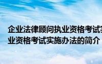企业法律顾问执业资格考试实施办法（关于企业法律顾问执业资格考试实施办法的简介）