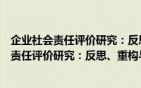 企业社会责任评价研究：反思、重构与实证（关于企业社会责任评价研究：反思、重构与实证的简介）