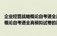 企业经营战略概论自考通全真模拟试卷（关于企业经营战略概论自考通全真模拟试卷的简介）