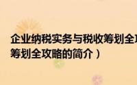 企业纳税实务与税收筹划全攻略（关于企业纳税实务与税收筹划全攻略的简介）