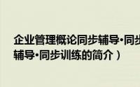 企业管理概论同步辅导·同步训练（关于企业管理概论同步辅导·同步训练的简介）