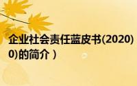 企业社会责任蓝皮书(2020)（关于企业社会责任蓝皮书(2020)的简介）