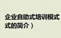 企业自助式培训模式（关于企业自助式培训模式的简介）