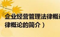 企业经营管理法律概论（关于企业经营管理法律概论的简介）