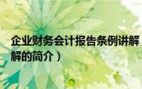 企业财务会计报告条例讲解（关于企业财务会计报告条例讲解的简介）