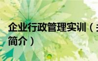 企业行政管理实训（关于企业行政管理实训的简介）