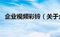 企业视频彩铃（关于企业视频彩铃的简介）