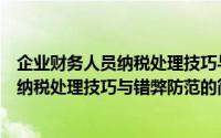 企业财务人员纳税处理技巧与错弊防范（关于企业财务人员纳税处理技巧与错弊防范的简介）