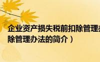 企业资产损失税前扣除管理办法（关于企业资产损失税前扣除管理办法的简介）