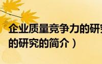 企业质量竞争力的研究（关于企业质量竞争力的研究的简介）