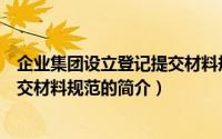 企业集团设立登记提交材料规范（关于企业集团设立登记提交材料规范的简介）