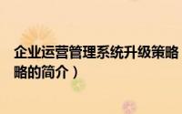 企业运营管理系统升级策略（关于企业运营管理系统升级策略的简介）