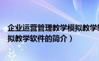 企业运营管理教学模拟教学软件（关于企业运营管理教学模拟教学软件的简介）