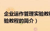 企业运作管理实验教程（关于企业运作管理实验教程的简介）
