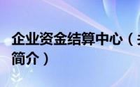 企业资金结算中心（关于企业资金结算中心的简介）