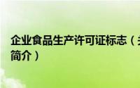 企业食品生产许可证标志（关于企业食品生产许可证标志的简介）