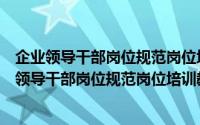 企业领导干部岗位规范岗位培训教学计划与大纲（关于企业领导干部岗位规范岗位培训教学计划与大纲的简介）
