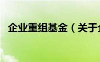 企业重组基金（关于企业重组基金的简介）