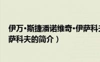 伊万·斯捷潘诺维奇·伊萨科夫（关于伊万·斯捷潘诺维奇·伊萨科夫的简介）