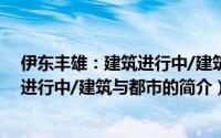 伊东丰雄：建筑进行中/建筑与都市（关于伊东丰雄：建筑进行中/建筑与都市的简介）
