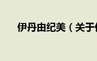 伊丹由纪美（关于伊丹由纪美的简介）